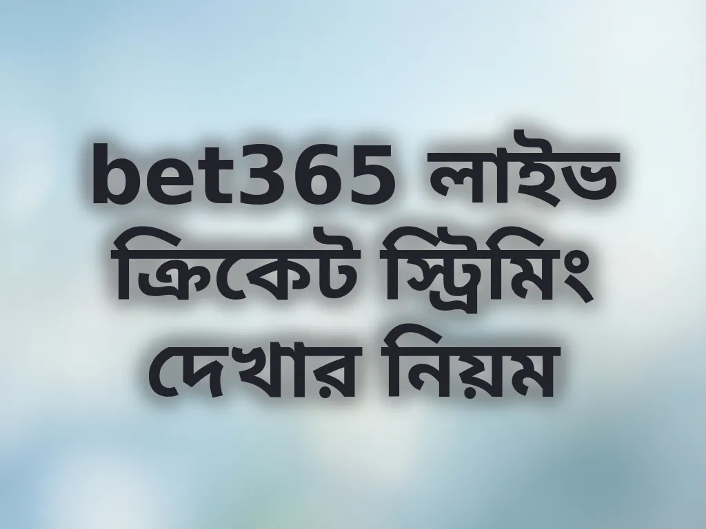 bet365 লাইভ ক্রিকেট স্ট্রিমিং দেখার নিয়ম